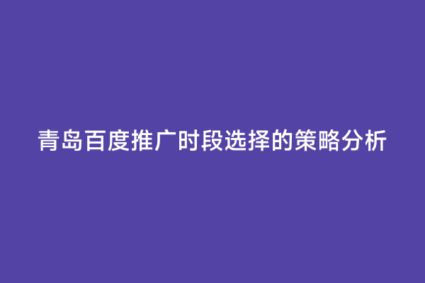青岛百度推广时段选择的策略分析