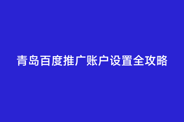 青岛百度推广账户设置全攻略