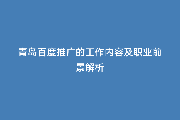 青岛百度推广的工作内容及职业前景解析