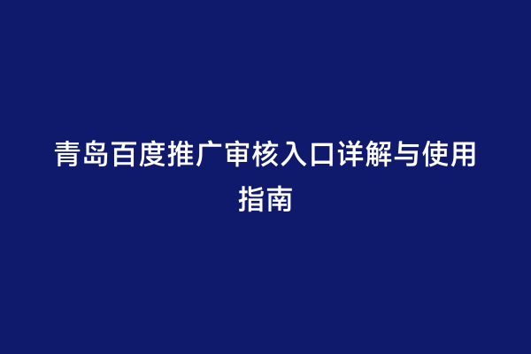 青岛百度推广审核入口详解与使用指南