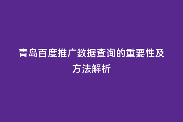 青岛百度推广数据查询的重要性及方法解析