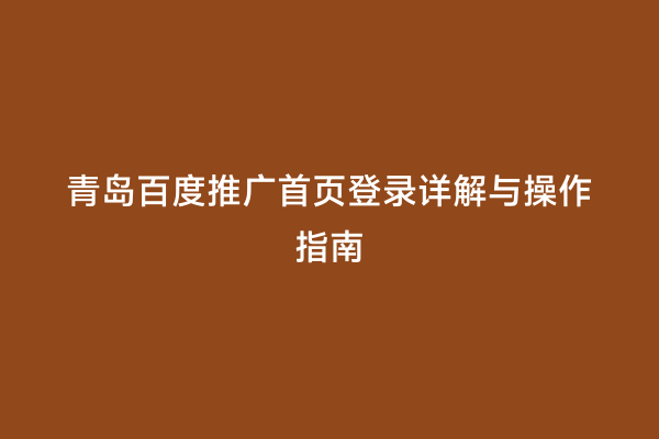 青岛百度推广首页登录详解与操作指南