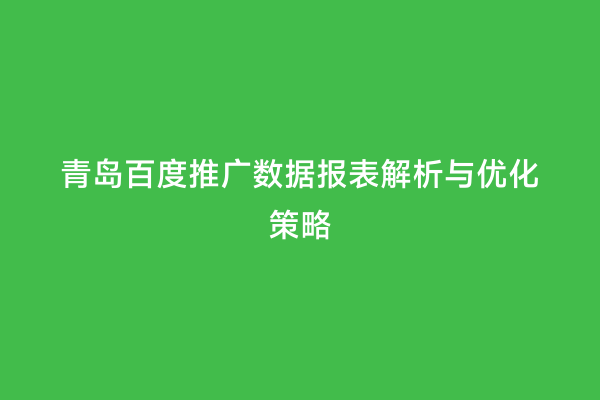 青岛百度推广数据报表解析与优化策略