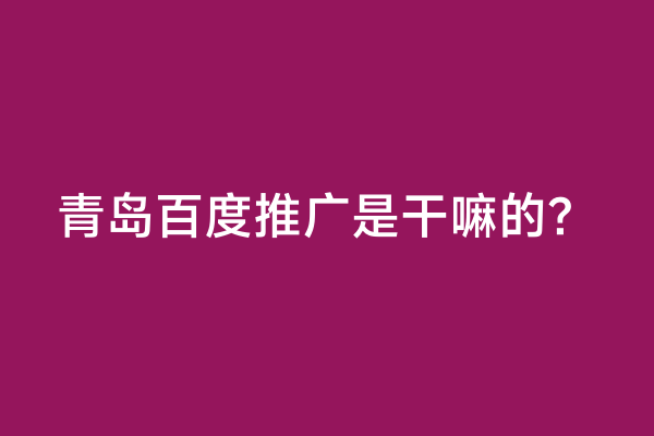 青岛百度推广是干嘛的？