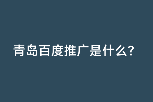 青岛百度推广是什么？