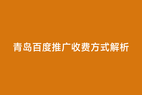 青岛百度推广收费方式解析