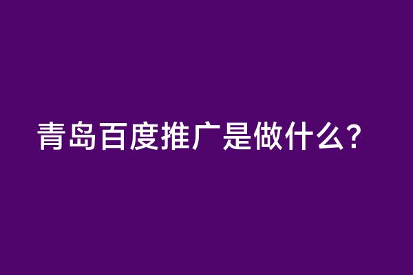 青岛百度推广是做什么？