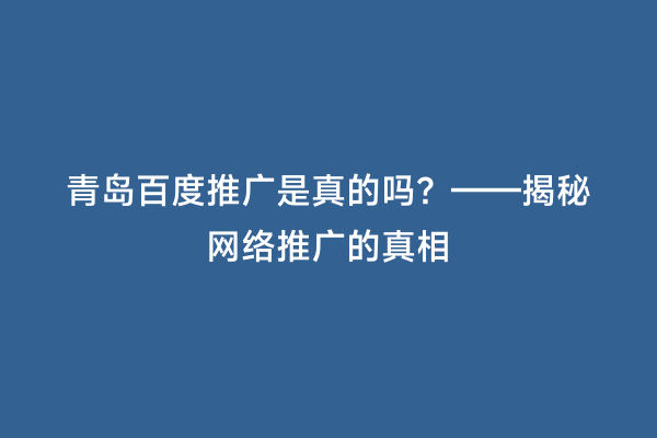 青岛百度推广是真的吗？——揭秘网络推广的真相