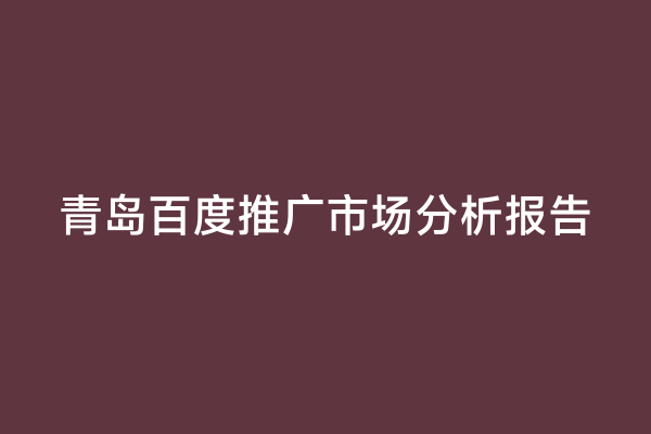 青岛百度推广市场分析报告