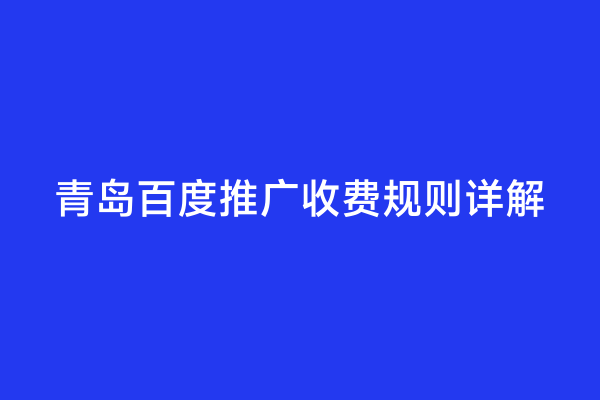 青岛百度推广收费规则详解