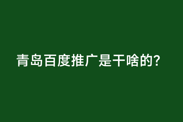青岛百度推广是干啥的？