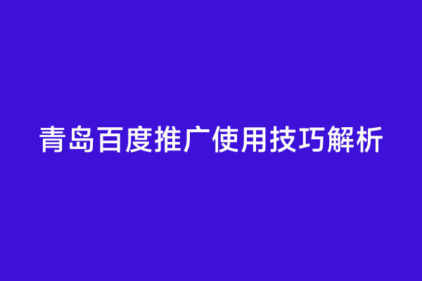 青岛百度推广使用技巧解析