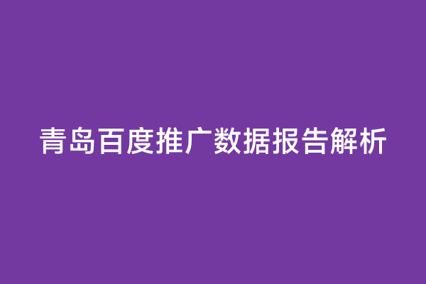 青岛百度推广数据报告解析