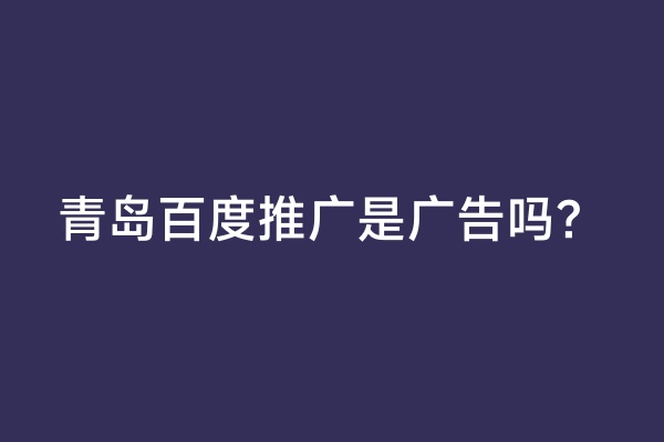 青岛百度推广是广告吗？