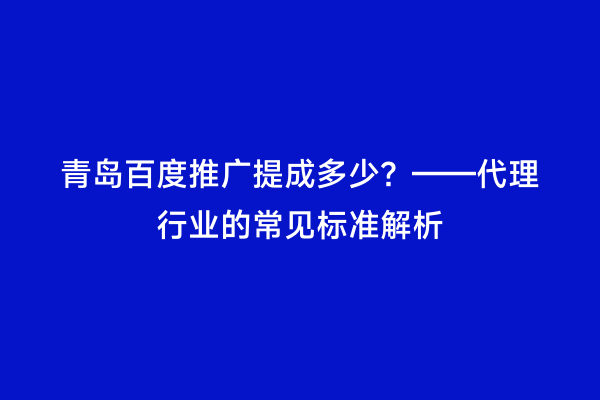 青岛百度推广提成多少？——代理行业的常见标准解析
