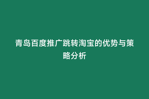 青岛百度推广跳转淘宝的优势与策略分析