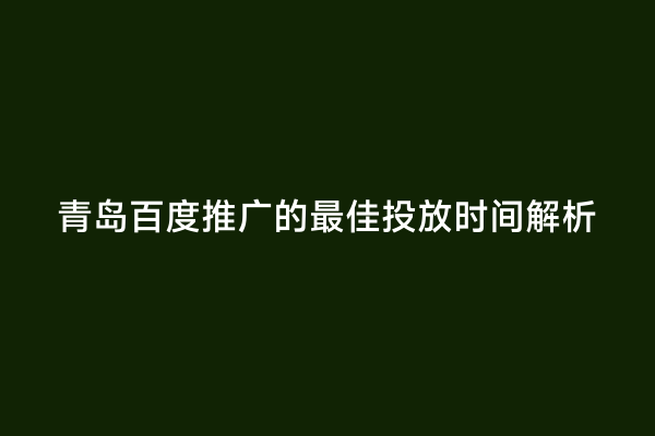 青岛百度推广的最佳投放时间解析