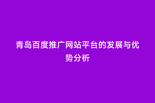 青岛百度推广网站平台的发展与优势分析