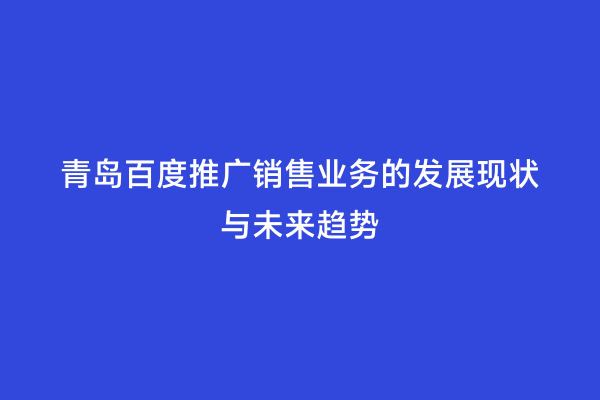 青岛百度推广销售业务的发展现状与未来趋势