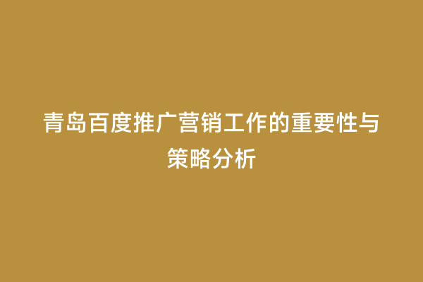 青岛百度推广营销工作的重要性与策略分析