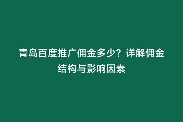 青岛百度推广佣金多少？详解佣金结构与影响因素