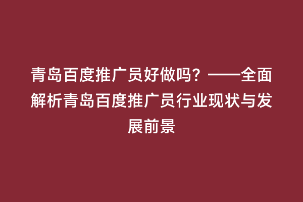 青岛百度推广员好做吗？——全面解析青岛百度推广员行业现状与发展前景