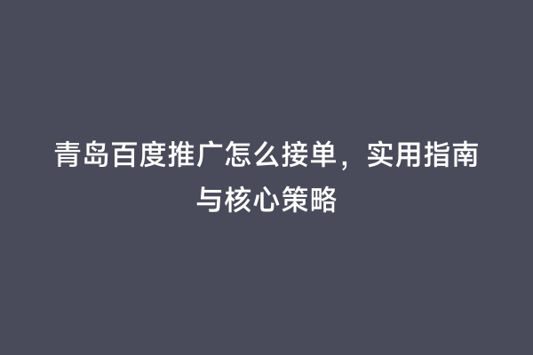 青岛百度推广怎么接单，实用指南与核心策略