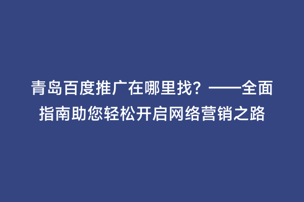 青岛百度推广在哪里找？——全面指南助您轻松开启网络营销之路