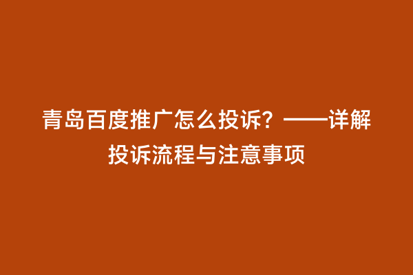 青岛百度推广怎么投诉？——详解投诉流程与注意事项
