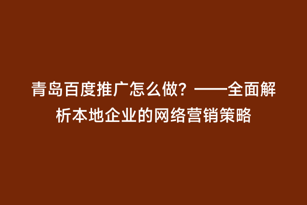 青岛百度推广怎么做？——全面解析本地企业的网络营销策略