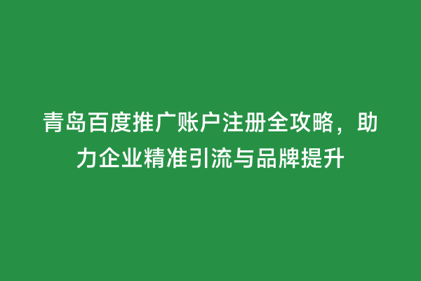 青岛百度推广账户注册全攻略，助力企业精准引流与品牌提升