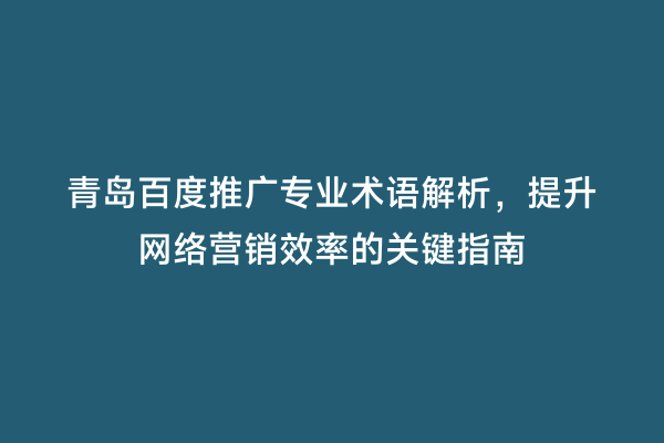 青岛百度推广专业术语解析，提升网络营销效率的关键指南