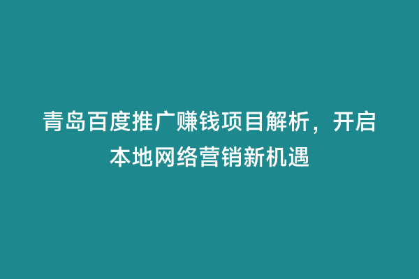 青岛百度推广赚钱项目解析，开启本地网络营销新机遇