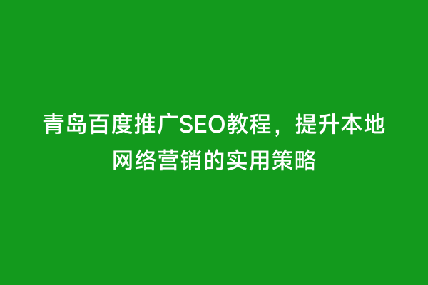 青岛百度推广SEO教程，提升本地网络营销的实用策略