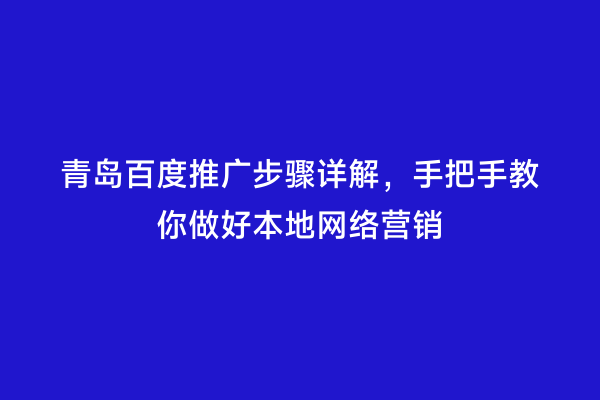 青岛百度推广步骤详解，手把手教你做好本地网络营销