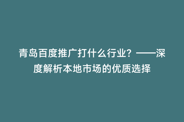 青岛百度推广打什么行业？——深度解析本地市场的优质选择