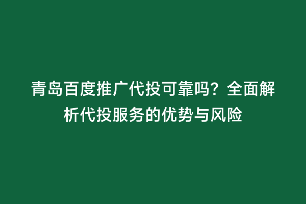 青岛百度推广代投可靠吗？全面解析代投服务的优势与风险