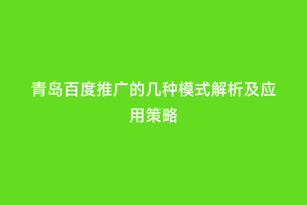 青岛百度推广的几种模式解析及应用策略