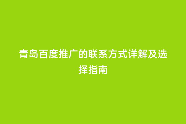 青岛百度推广的联系方式详解及选择指南