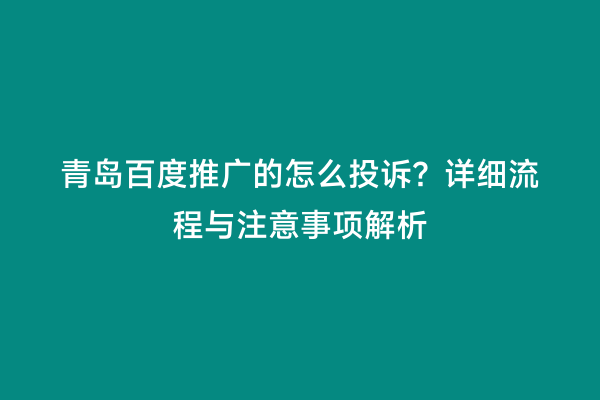青岛百度推广的怎么投诉？详细流程与注意事项解析