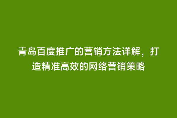 青岛百度推广的营销方法详解，打造精准高效的网络营销策略
