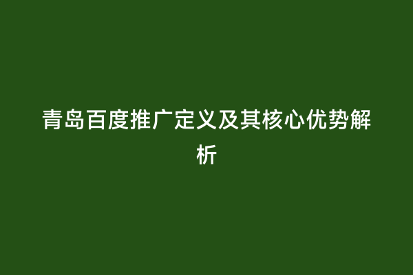 青岛百度推广定义及其核心优势解析
