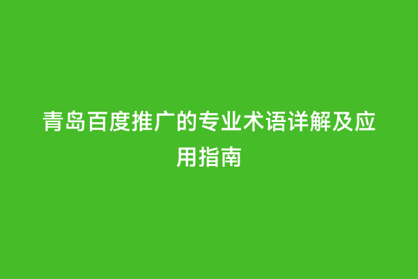 青岛百度推广的专业术语详解及应用指南