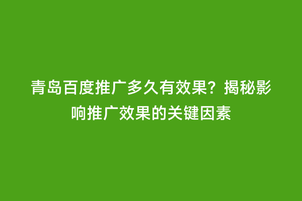 青岛百度推广多久有效果？揭秘影响推广效果的关键因素