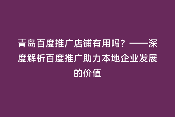 青岛百度推广店铺有用吗？——深度解析百度推广助力本地企业发展的价值