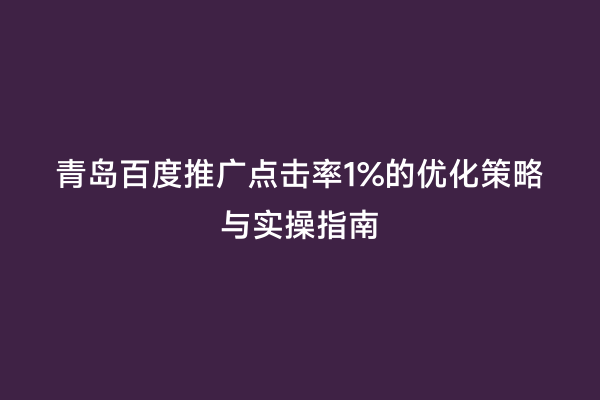 青岛百度推广点击率1%的优化策略与实操指南