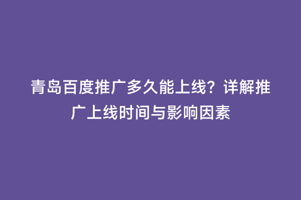 青岛百度推广多久能上线？详解推广上线时间与影响因素