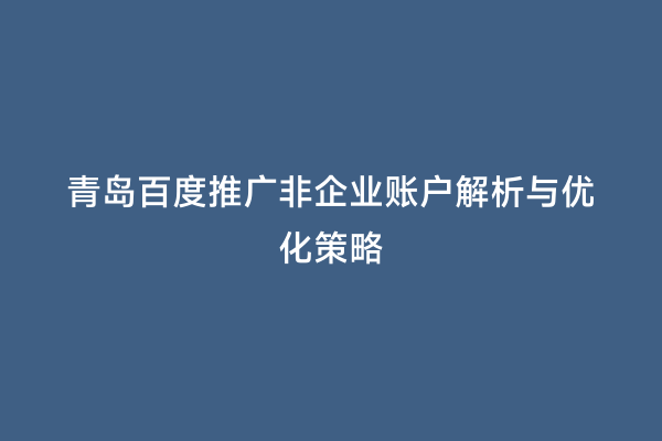 青岛百度推广非企业账户解析与优化策略