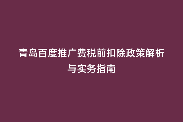 青岛百度推广费税前扣除政策解析与实务指南