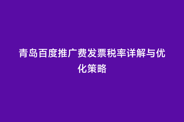 青岛百度推广费发票税率详解与优化策略